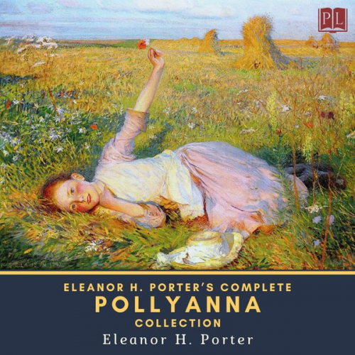 Eleanor H. Porter - Eleanor H. Porter's Complete Pollyanna Collection