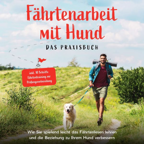 Sebastian Cordes - Fährtenarbeit mit Hund - Das Praxisbuch: Wie Sie spielend leicht das Fährtenlesen lehren und die Beziehung zu Ihrem Hund verbessern - inkl. 10 Schritt