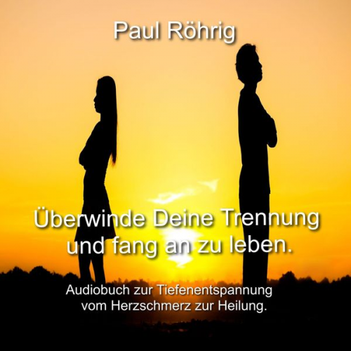 Paul Röhrig - Überwinde Deine Trennung und fang an zu leben.