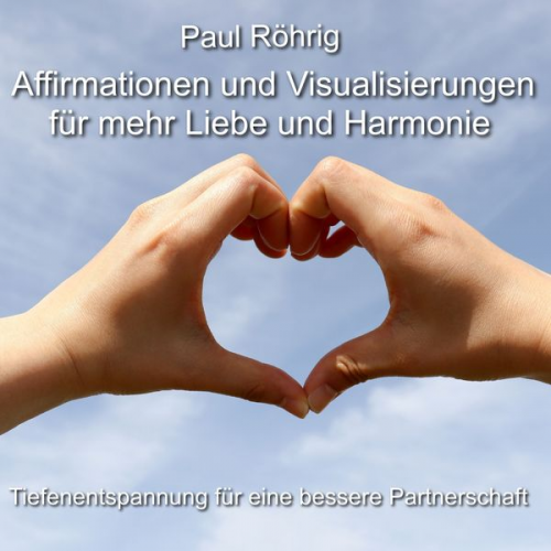 Paul Röhrig - Affirmationen und Visualisierungen für mehr Liebe und Harmonie