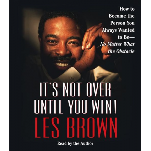 Les Brown - It's Not Over Until You Win: How to Become the Person You Always Wanted to Be -- No Matter What the Obstacles