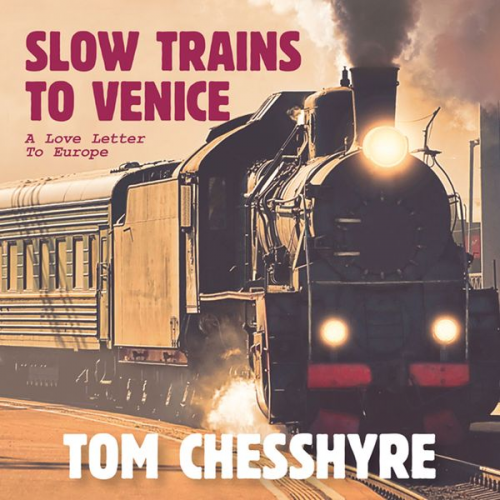 Tom Chesshyre - Slow Trains to Venice