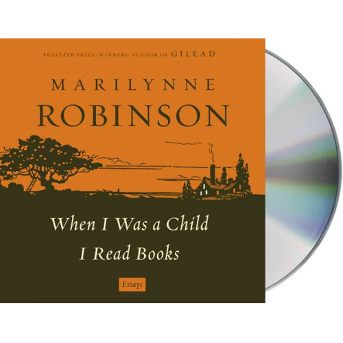 Marilynne Robinson - When I Was a Child I Read Books: Essays