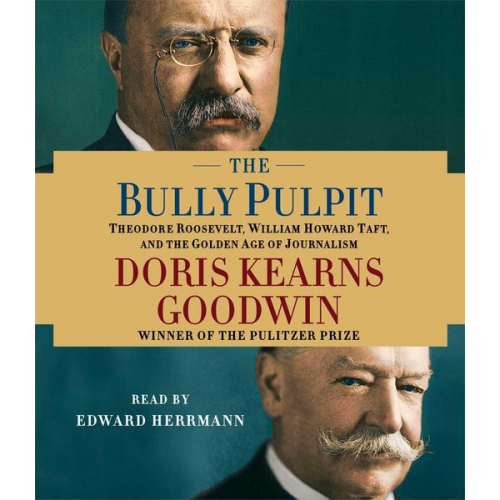 Doris Kearns Goodwin - The Bully Pulpit: Theodore Roosevelt, William Howard Taft, and the Golden Age of Journalism