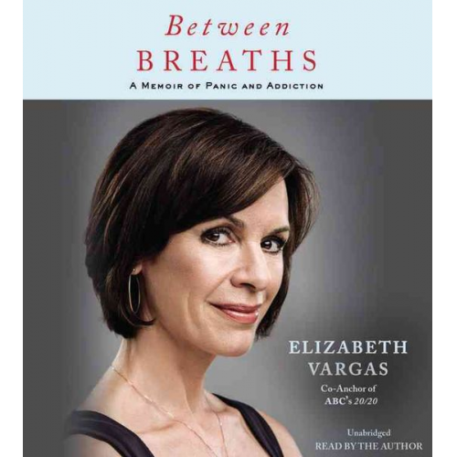 Elizabeth Vargas - Between Breaths: A Memoir of Panic and Addiction