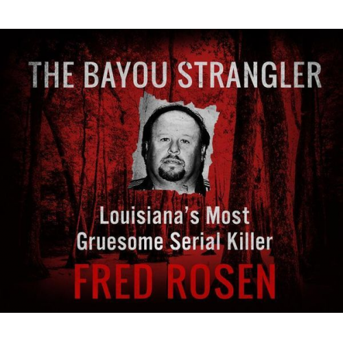 Fred Rosen - The Bayou Strangler: Louisiana's Most Gruesome Serial Killer