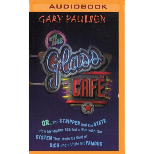 Gary Paulsen - The Glass Cafe: Or the Stripper and the State; How My Mother Started a War with the System That Made Us Kind of Rich and a Little Bit