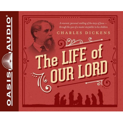 Charles Dickens - The Life of Our Lord: Written for His Children During the Years 1846 to 1849