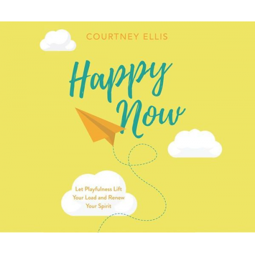 Courtney Ellis - Happy Now: Let Playfulness Lift Your Load and Renew Your Spirit