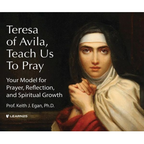 Keith J. Egan - Teresa of Avila, Teach Us to Pray: Your Model for Prayer, Reflection, and Spiritual Growth