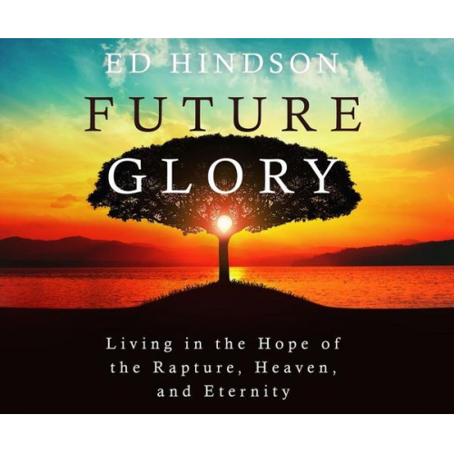 Future Glory: Living in the Hope of the Rapture, Heaven, and Eternity