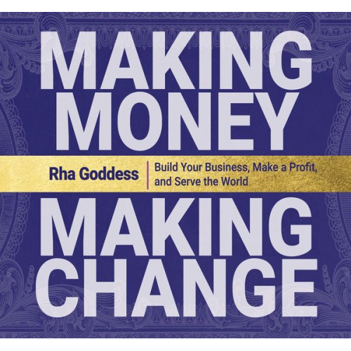 Rha Goddess - Making Money, Making Change: Build Your Business, Make a Profit, and Serve the World