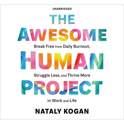 Nataly Kogan - The Awesome Human Project: Break Free from Daily Burnout, Struggle Less, and Thrive More in Work and Life