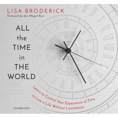 Lisa Broderick - All the Time in the World: Learn to Control Your Experience of Time to Live a Life Without Limitations