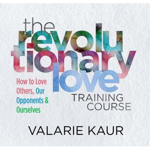 Valarie Kaur - The Revolutionary Love Training Course: How to Love Others, Our Opponents, and Ourselves