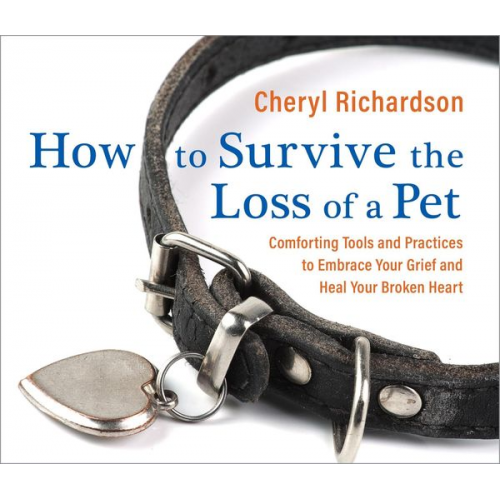 Cheryl Richardson - How to Survive the Loss of a Pet: Comforting Tools and Practices to Embrace Your Grief and Heal Your Broken Heart