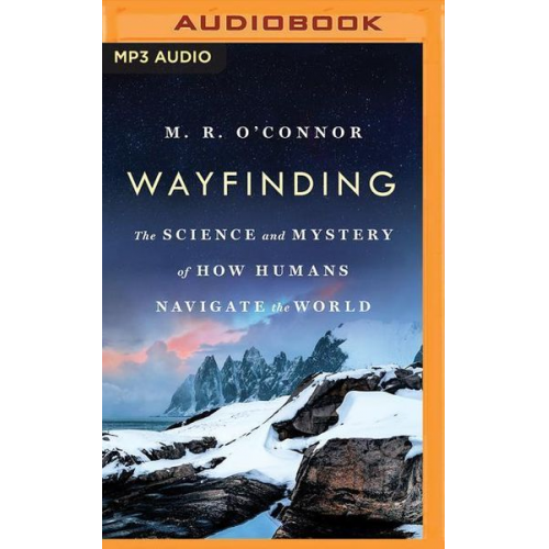 M. R. O'Connor - Wayfinding: The Science and Mystery of How Humans Navigate the World