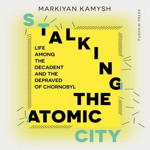 Markiyan Kamysh - Stalking the Atomic City