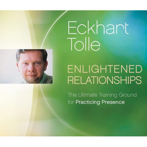 Eckhart Tolle - Enlightened Relationships: The Ultimate Training Ground for Practicing Presence