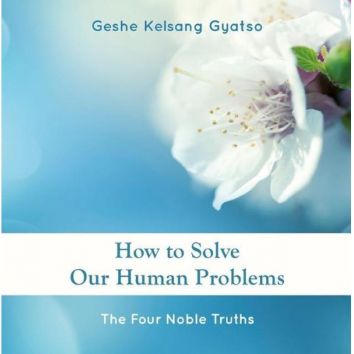 Geshe Kelsang Gyatso - How to Solve Our Human Problems: The Four Noble Truths