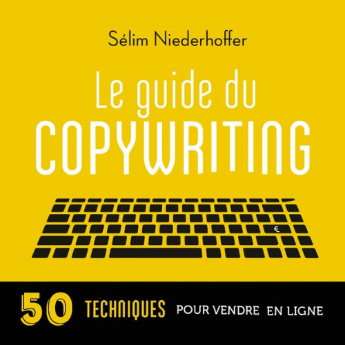 Sélim Niederhoffer - Le Guide du copywriting : pages de vente, newsletters, sites web, réseaux sociaux...