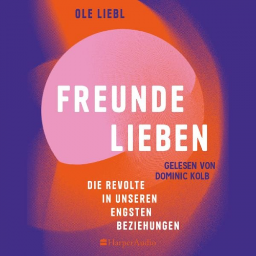 Ole Liebl - Freunde lieben. Die Revolte in unseren engsten Beziehungen (ungekürzt)