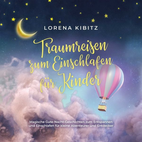 Lorena Kibitz - Traumreisen zum Einschlafen für Kinder: Magische Gute-Nacht-Geschichten zum Entspannen und Einschlafen für kleine Abenteurer und Entdecker - inkl. gra