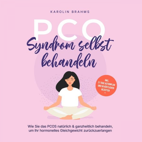 Karolin Brahms - PCO Syndrom selbst behandeln: Wie Sie das PCOS natürlich & ganzheitlich behandeln, um Ihr hormonelles Gleichgewicht zurückzuerlangen - inkl. 21 Tage A