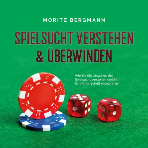 Moritz Bergmann - Spielsucht verstehen & überwinden: Wie Sie die Ursachen der Spielsucht verstehen und ihr Schritt für Schritt entkommen