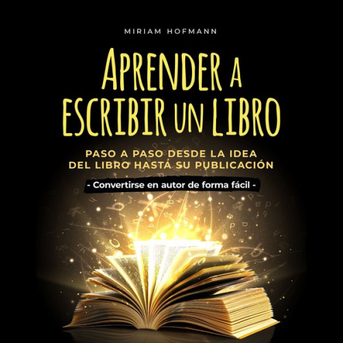 Miriam Hofmann - Aprender a escribir un libro: Paso a paso desde la idea del libro hasta su publicación - Convertirse en autor de forma fácil