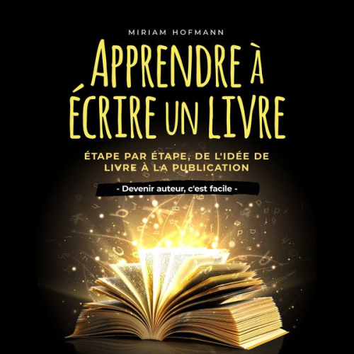 Miriam Hofmann - Apprendre à écrire un livre: Étape par étape, de l'idée de livre à la publication - Devenir auteur, c'est facile