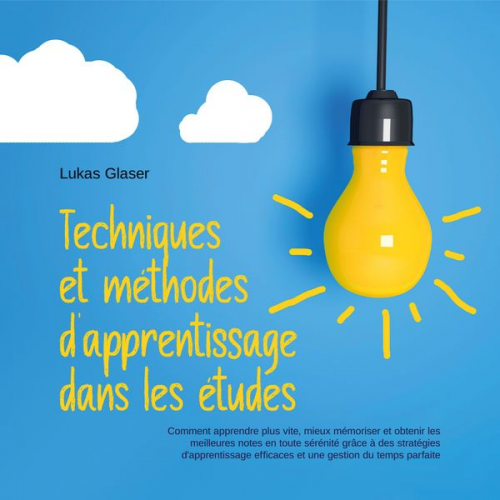 Lukas Glaser - Techniques et méthodes d'apprentissage dans les études: Comment apprendre plus vite, mieux mémoriser et obtenir les meilleures notes en toute sérénité