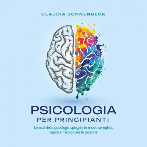 Claudia Sonnenbeck - Psicologia per principianti: Le basi della psicologia spiegate in modo semplice: capire e manipolare le persone