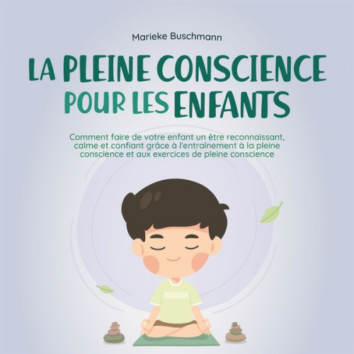 Marieke Buschmann - La pleine conscience pour les enfants: comment faire de votre enfant un être reconnaissant, calme et confiant grâce à l'entraînement à la pleine consc