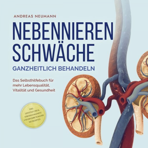 Andreas Neumann - Nebennierenschwäche ganzheitlich behandeln: Das Selbsthilfebuch für mehr Lebensqualität, Vitalität und Gesundheit - inkl. Lifestyle-Check, Stressmanag