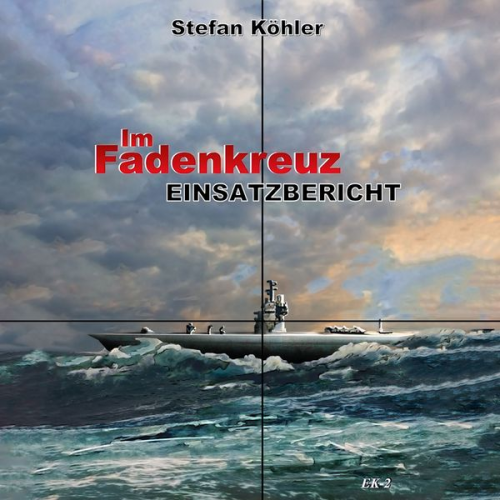 Stefan Köhler - Einsatzbericht: Im Fadenkreuz (Spannende U-Boot Romane von EK-2 Publishing)