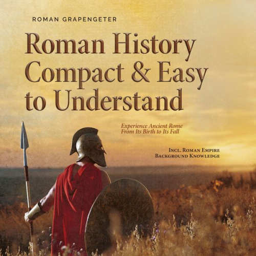 Roman Grapengeter - Roman History Compact & Easy to Understand Experience Ancient Rome From Its Birth to Its Fall - Incl. Roman Empire Background Knowledge