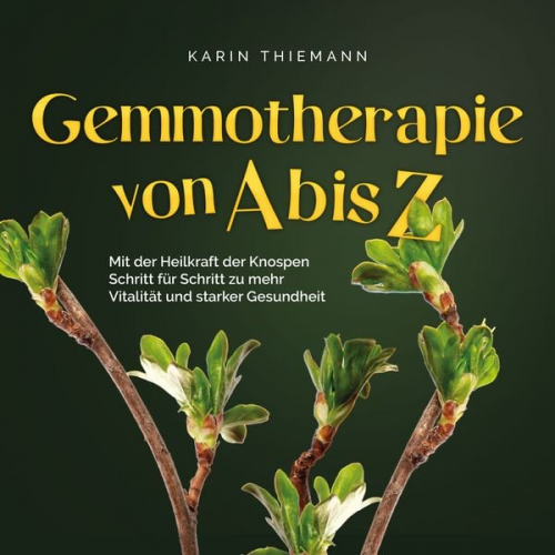 Karin Thiemann - Gemmotherapie von A bis Z: Mit der Heilkraft der Knospen Schritt für Schritt zu mehr Vitalität und starker Gesundheit - inkl. Anleitung zum Eigenanbau