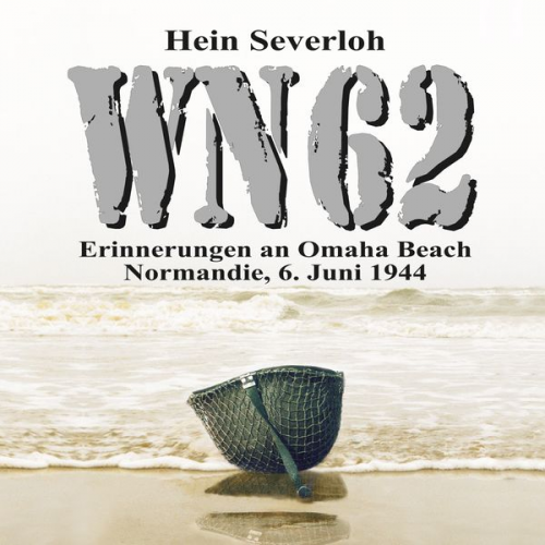 Hein Severloh - WN 62 - Erinnerungen an Omaha Beach: Normandie, 6. Juni 1944: NEUAUFLAGE