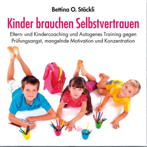 Bettina O. Stöckli - Kinder brauchen Selbstvertrauen - Eltern- und Kindercoaching und Autogenes Training gegen Prüfungsangst, mangelnde Motivation und Konzentration