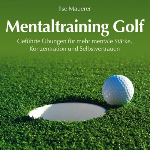 Ilse Mauerer - Mentaltraining Golf - Geführte Übungen für mehr mentale Stärke, Konzentration und Selbstvertrauen