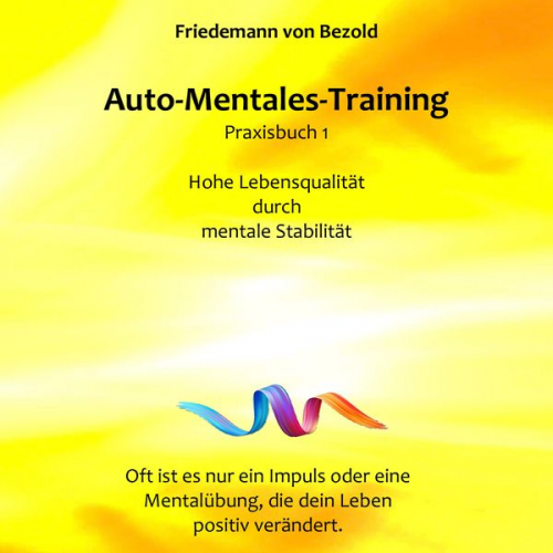 Friedemann Bezold - Auto-Mentales-Training Praxisbuch 1: Hohe Lebensqualität durch Steigerung der mentalen Stabilität