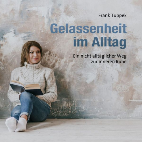 Frank Tuppek - Gelassenheit im Alltag - Ein nicht alltäglicher Weg zur inneren Ruhe