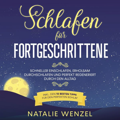 Natalie Wenzel - Schlafen für Fortgeschrittene: Schneller einschlafen, erholsam durchschlafen und perfekt regeneriert durch den Alltag - inkl. den 10 besten Tipps für