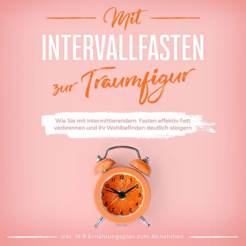 Helena Pagels - Mit Intervallfasten zur Traumfigur: Wie Sie mit intermittierendem Fasten effektiv Fett verbrennen und Ihr Wohlbefinden deutlich steigern - inkl. 16:8