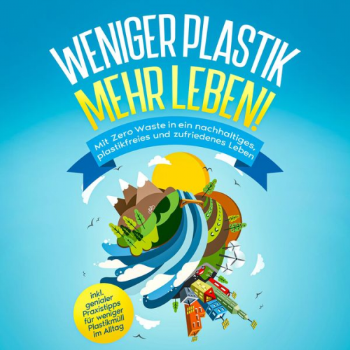 Felia Blumenberg - Weniger Plastik, mehr Leben!: Mit Zero Waste in ein nachhaltiges, plastikfreies und zufriedenes Leben - inkl. genialer Praxistipps für weniger Plastik