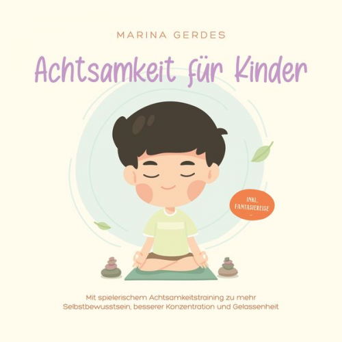 Marina Gerdes - Achtsamkeit für Kinder: Mit spielerischem Achtsamkeitstraining zu mehr Selbstbewusstsein, besserer Konzentration und Gelassenheit - inkl. Fantasiereis