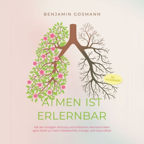 Benjamin Gosmann - Atmen ist erlernbar: Mit der richtigen Atmung und einfachen Atemtechniken ganz leicht zu mehr Gelassenheit, Energie und Gesundheit - inkl. Praxisübung