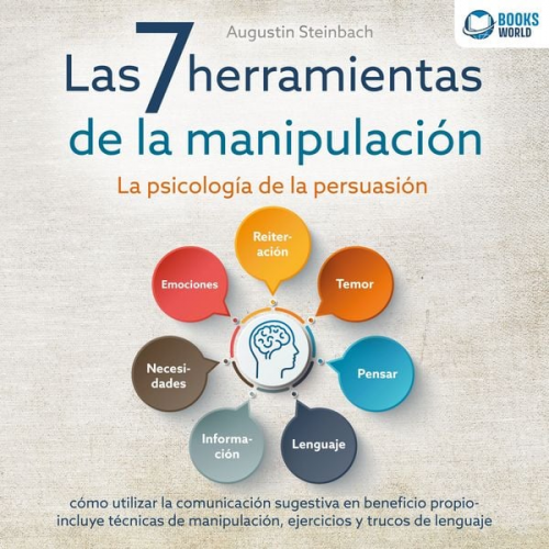 Augustin Steinbach - Las 7 herramientas de la manipulación - La psicología de la persuasión: cómo utilizar la comunicación sugestiva en beneficio propio - incluye técnicas