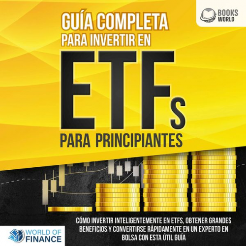 World of Finance - Guía completa para invertir en ETFs PARA PRINCIPIANTES: Cómo invertir inteligentemente en ETFs, obtener grandes beneficios y convertirse rápidamente e